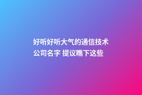 好听好听大气的通信技术公司名字 提议瞧下这些-第1张-公司起名-玄机派